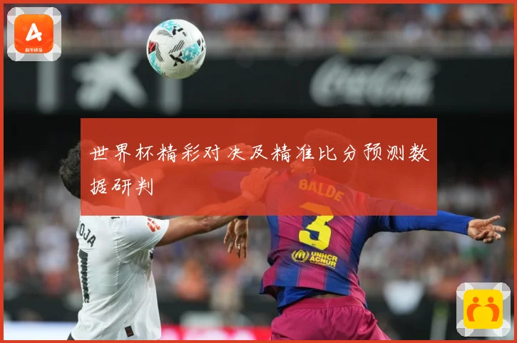 世界杯精彩对决及精准比分预测数据研判