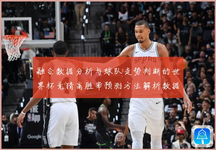 融合数据分析与球队走势判断的世界杯竞猜高胜率预测方法解析数据研判