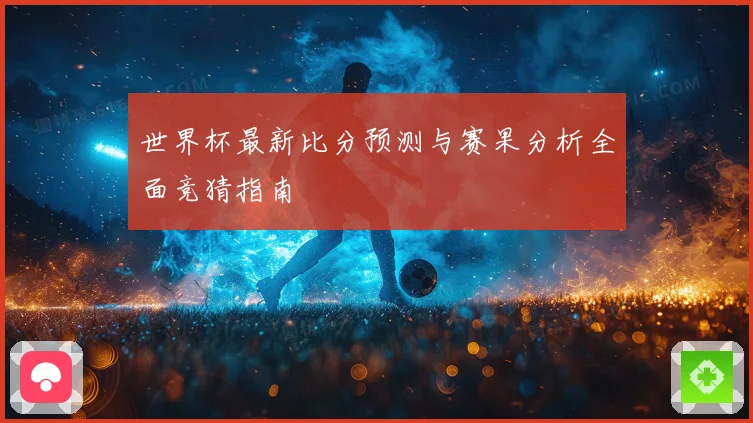 世界杯最新比分预测与赛果分析全面竞猜指南