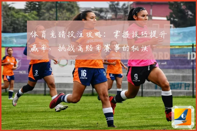 体育竞猜投注攻略：掌握技巧提升赢率，挑战高赔率赛事的秘诀