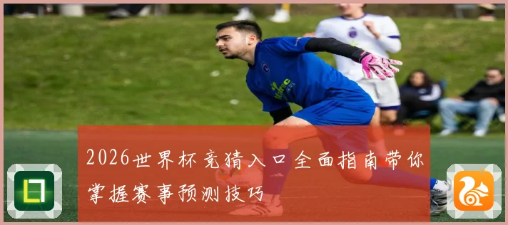 2026世界杯竞猜入口全面指南带你掌握赛事预测技巧