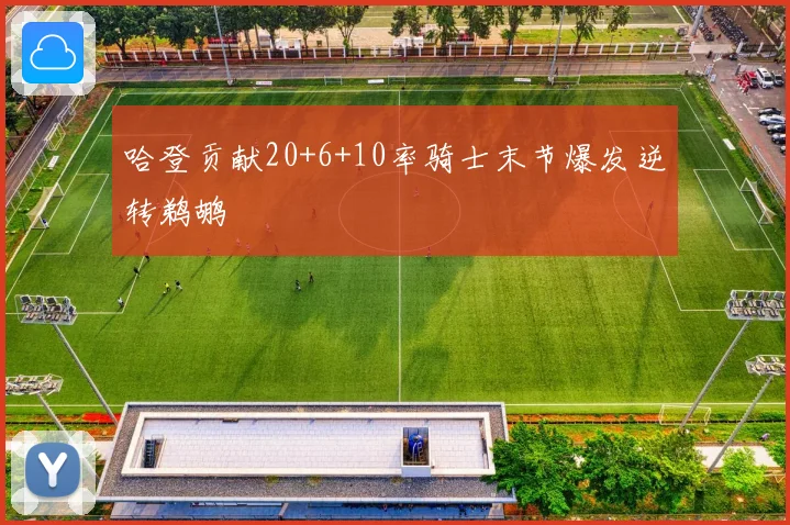 哈登贡献20+6+10率骑士末节爆发逆转鹈鹕