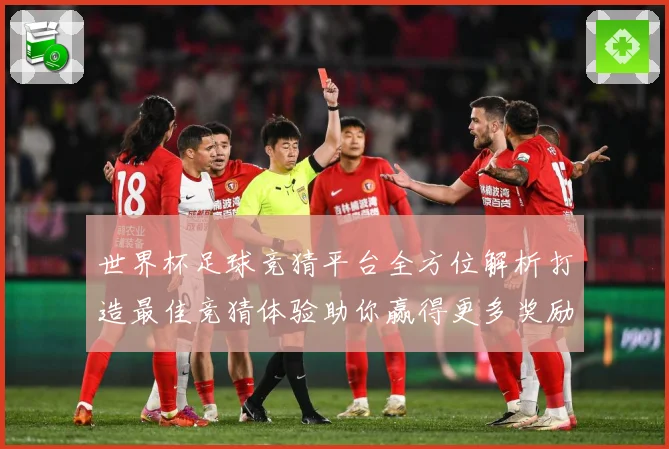 世界杯足球竞猜平台全方位解析打造最佳竞猜体验助你赢得更多奖励