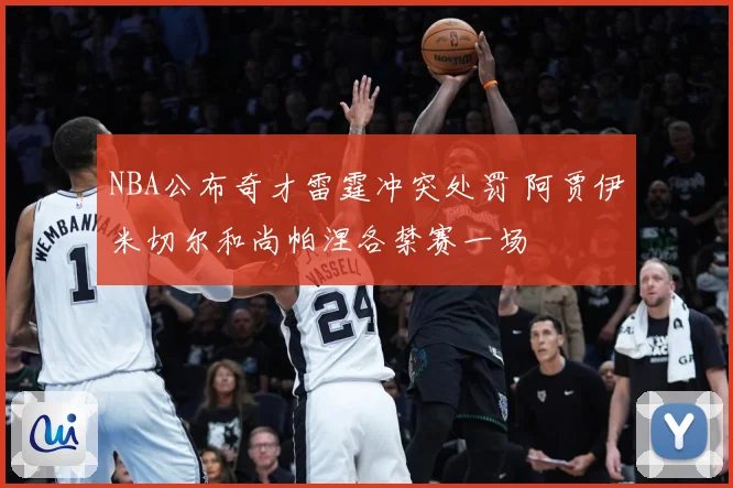 NBA公布奇才雷霆冲突处罚 阿贾伊米切尔和尚帕涅各禁赛一场