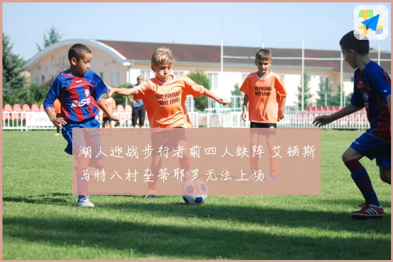 湖人迎战步行者前四人缺阵 艾顿斯马特八村垒蒂耶罗无法上场