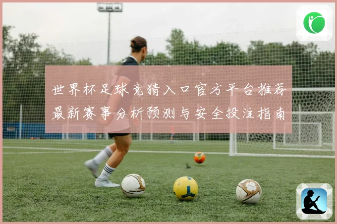 世界杯足球竞猜入口官方平台推荐最新赛事分析预测与安全投注指南
