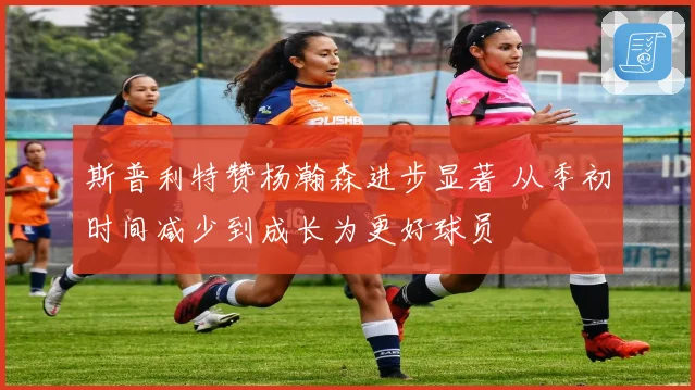 斯普利特赞杨瀚森进步显著 从季初时间减少到成长为更好球员