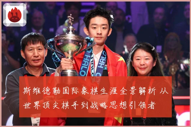 斯维德勒国际象棋生涯全景解析 从世界顶尖棋手到战略思想引领者