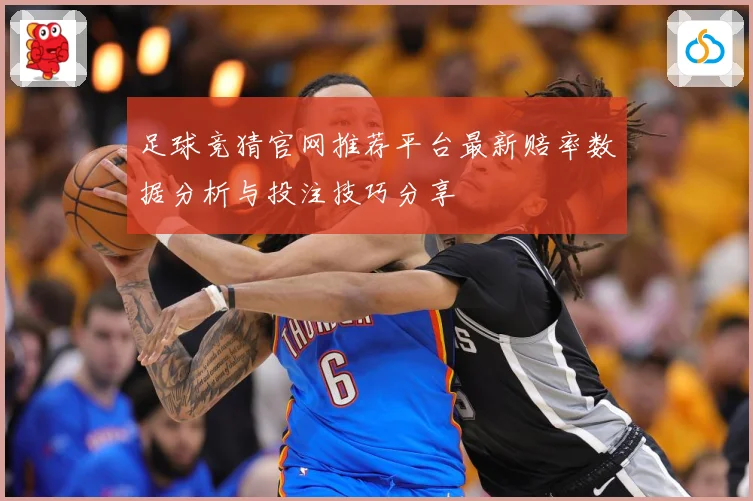 足球竞猜官网推荐平台最新赔率数据分析与投注技巧分享