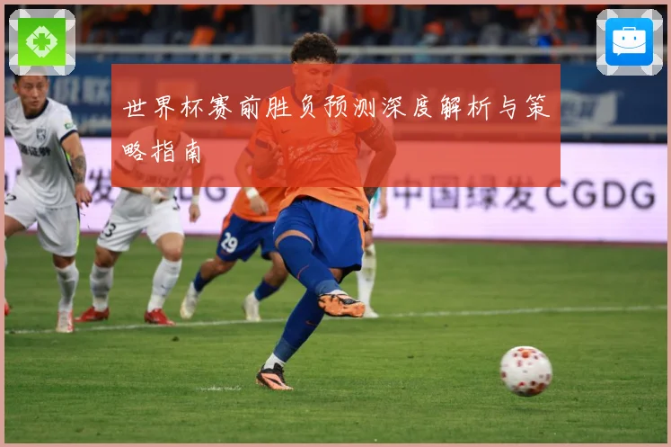 世界杯赛前胜负预测深度解析与策略指南