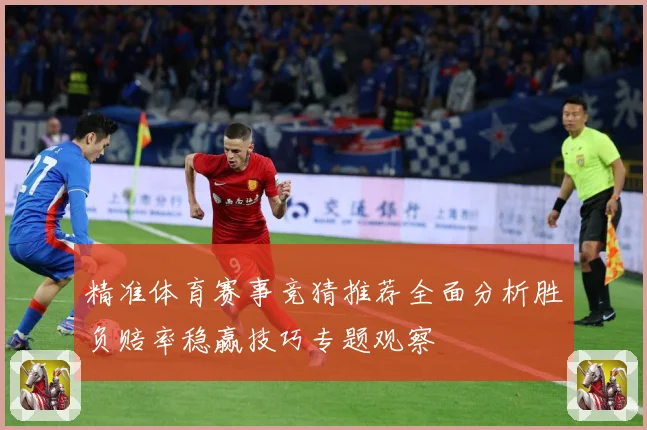 精准体育赛事竞猜推荐全面分析胜负赔率稳赢技巧专题观察