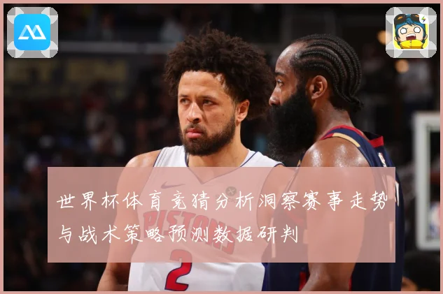 世界杯体育竞猜分析洞察赛事走势与战术策略预测数据研判