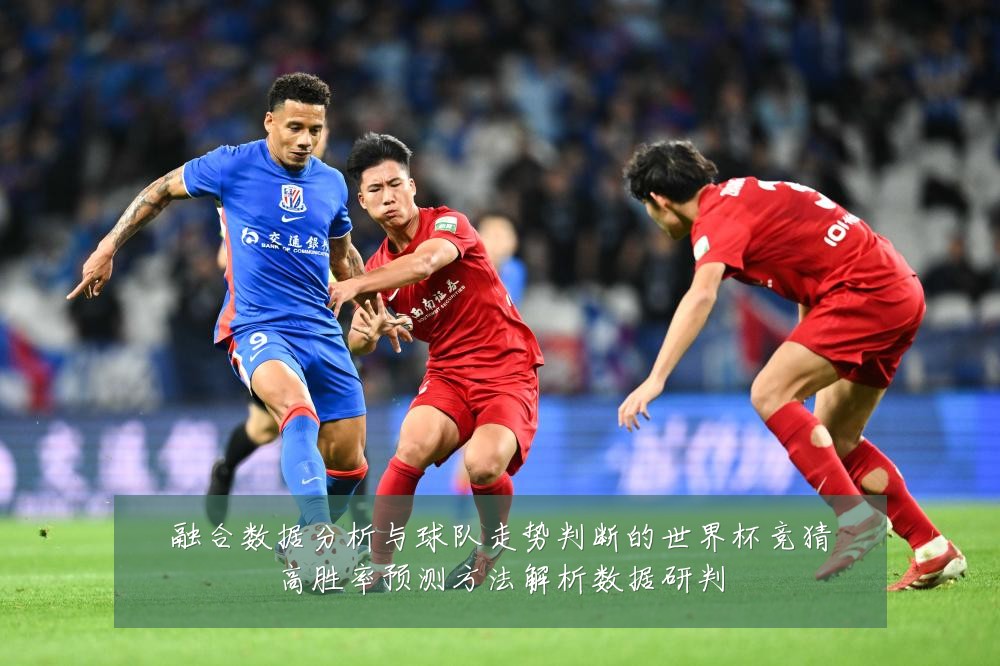 融合数据分析与球队走势判断的世界杯竞猜高胜率预测方法解析数据研判