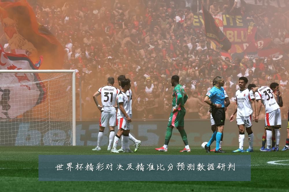 世界杯精彩对决及精准比分预测数据研判