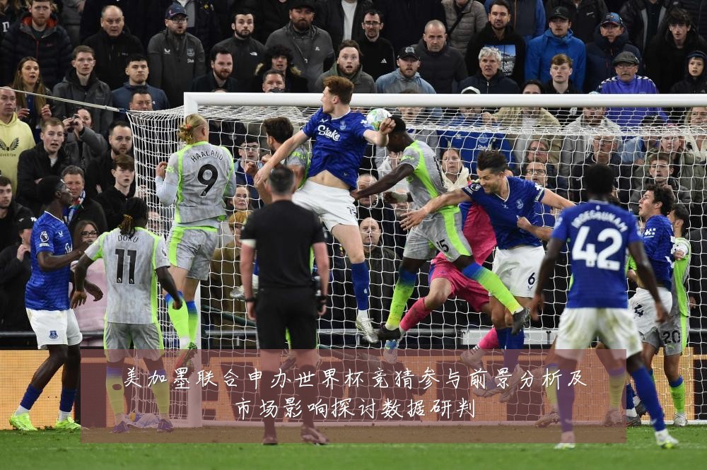 美加墨联合申办世界杯竞猜参与前景分析及市场影响探讨数据研判