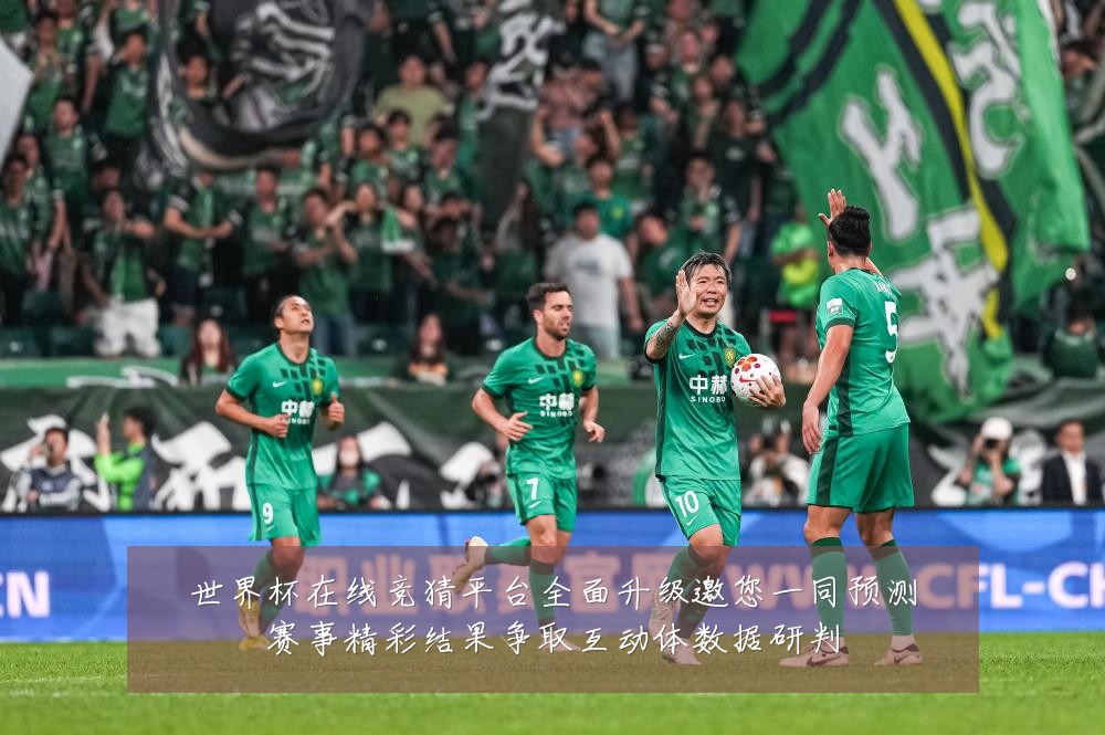 世界杯在线竞猜平台全面升级邀您一同预测赛事精彩结果争取互动体数据研判