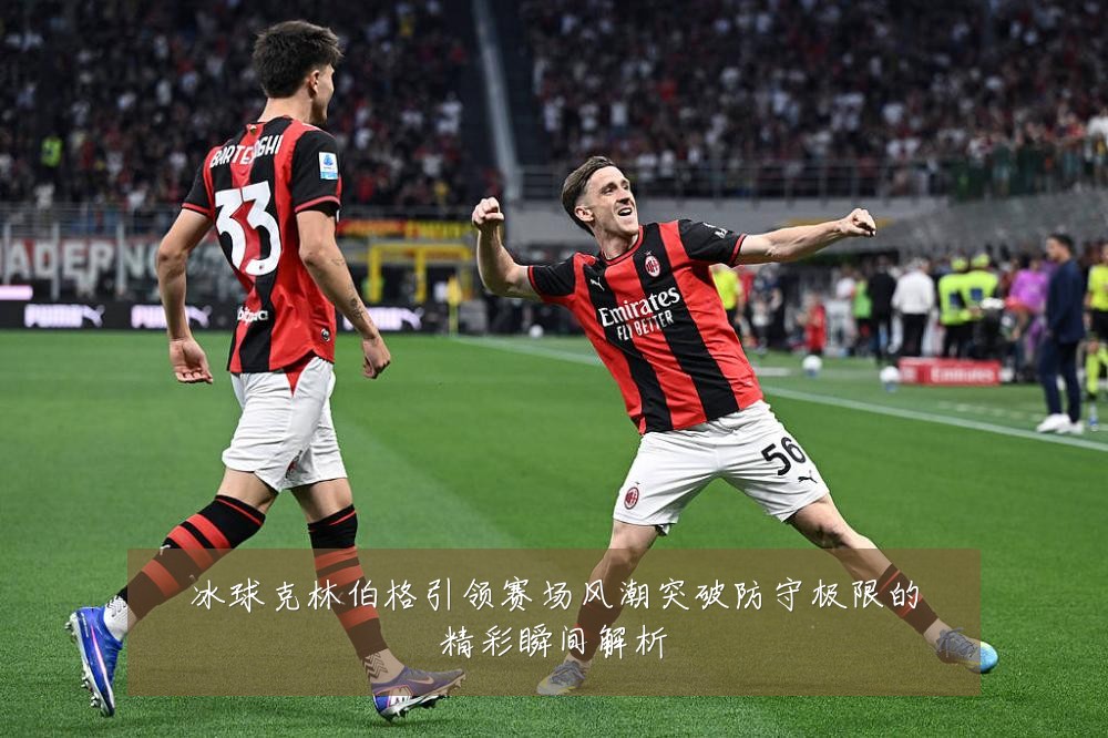 冰球克林伯格引领赛场风潮突破防守极限的精彩瞬间解析