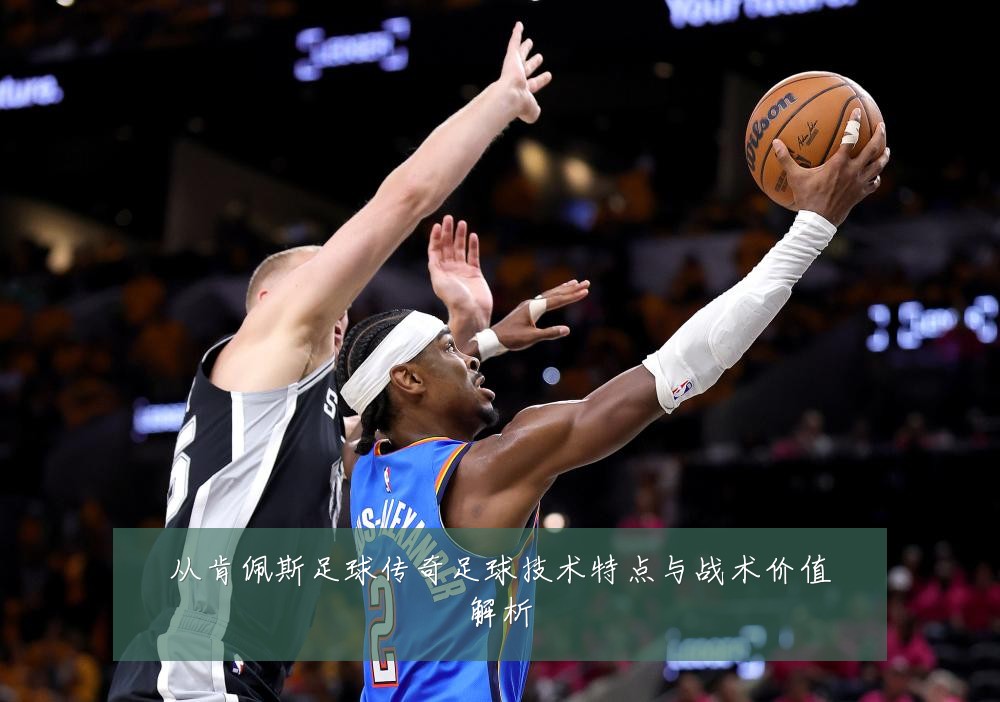 从肯佩斯足球传奇足球技术特点与战术价值解析
