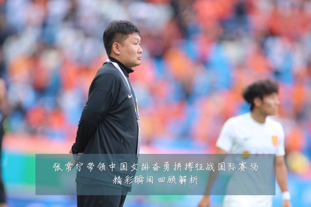 张常宁带领中国女排奋勇拼搏征战国际赛场精彩瞬间回顾解析